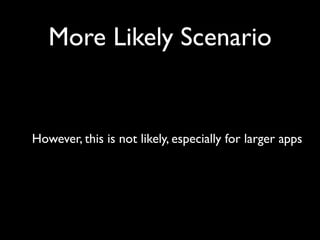 More Likely Scenario


However, this is not likely, especially for larger apps
 