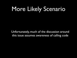 More Likely Scenario


Unfortunately, much of the discussion around
this issue assumes awareness of calling code
 