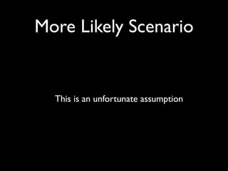 More Likely Scenario


  This is an unfortunate assumption
 