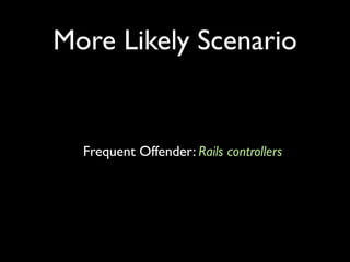 More Likely Scenario


  Frequent Offender: Rails controllers
 