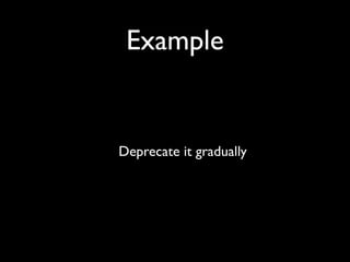 Example


Deprecate it gradually
 