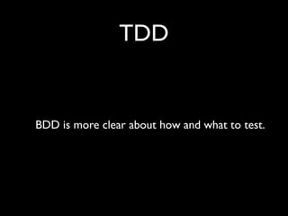 TDD


BDD is more clear about how and what to test.
 
