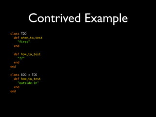 Contrived Example
class TDD
  def when_to_test
    "first"
  end

  def how_to_test
    "??"
  end
end

class BDD < TDD
  def how_to_test
    "outside-in"
  end
end
 