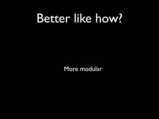 Better like how?


     More modular
 