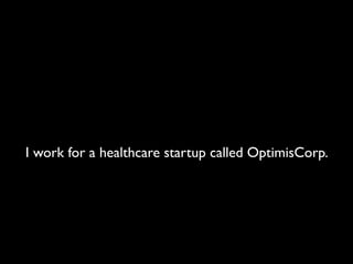 I work for a healthcare startup called OptimisCorp.
 