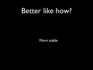 Better like how?


     More stable
 
