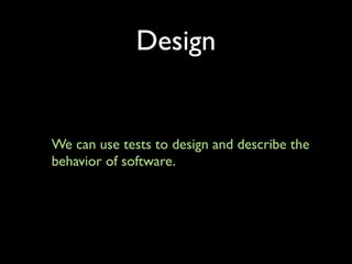 Design


We can use tests to design and describe the
behavior of software.
 