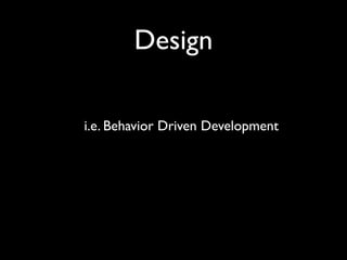 Design

i.e. Behavior Driven Development
 