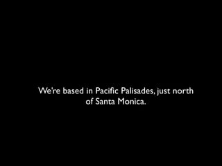 We’re based in Paciﬁc Palisades, just north
            of Santa Monica.
 