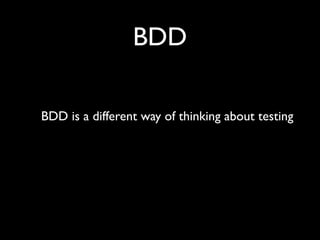 BDD

BDD is a different way of thinking about testing
 