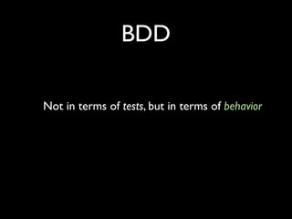 BDD

Not in terms of tests, but in terms of behavior
 