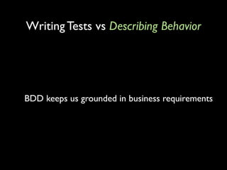Writing Tests vs Describing Behavior




BDD keeps us grounded in business requirements
 