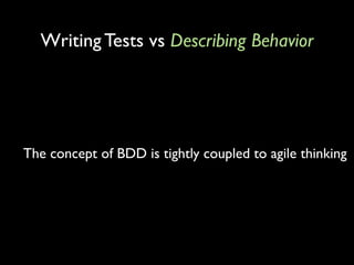 Writing Tests vs Describing Behavior




The concept of BDD is tightly coupled to agile thinking
 