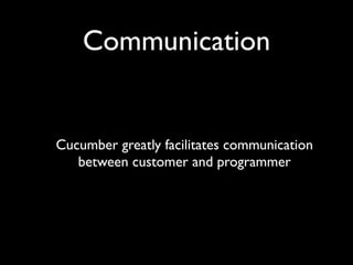 Communication


Cucumber greatly facilitates communication
   between customer and programmer
 