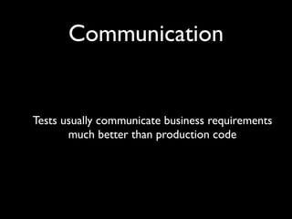 Communication


Tests usually communicate business requirements
       much better than production code
 