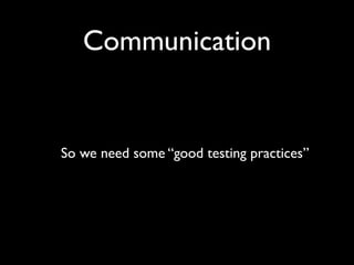 Communication


So we need some “good testing practices”
 