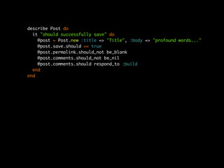 describe Post do
  it "should successfully save" do
    @post = Post.new :title => "Title", :body => "profound words..."
    @post.save.should == true
    @post.permalink.should_not be_blank
    @post.comments.should_not be_nil
    @post.comments.should respond_to :build
  end
end
 