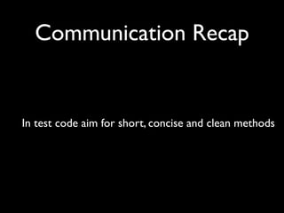 Communication Recap


In test code aim for short, concise and clean methods
 