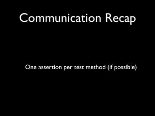 Communication Recap


One assertion per test method (if possible)
 