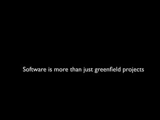 Software is more than just greenﬁeld projects
 