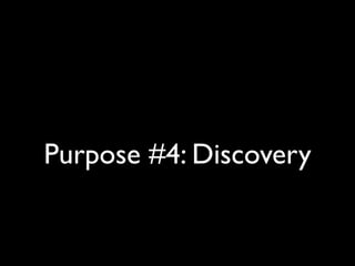 Purpose #4: Discovery
 