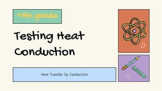 Testing Heat
Conduction
11th grade
Heat Transfer by Conduction
 
