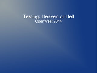 Testing: Heaven or Hell
OpenWest 2014
 