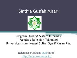 Sinthia Gusfah Mitari
Program Studi S1 Sistem Informasi
Fakultas Sains dan Teknologi
Universitas Islam Negeri Sultan Syarif Kasim Riau
Referensi : Graham et.al (2006)
http://sif.uin-suska.ac.id/
 