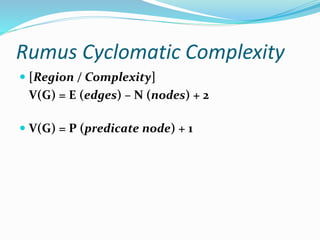 Rumus Cyclomatic Complexity
 [Region / Complexity]
V(G) = E (edges) – N (nodes) + 2
 V(G) = P (predicate node) + 1
 