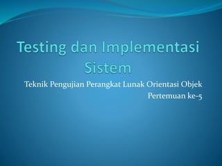 Teknik Pengujian Perangkat Lunak Orientasi Objek
Pertemuan ke-5
 