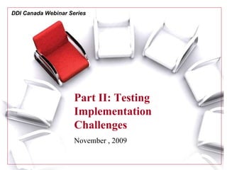 DDI Canada Webinar Series Part II: Testing Implementation Challenges November , 2009 