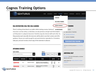 *Custom, tailored training also available* 
Cognos Training Options 
Copyright 2014 Senturus, Inc. All Rights Reserved 
53  
