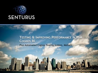 Plus Automated Cognos Testing System, MotioCI 
TESTING& IMPROVINGPERFORMANCEINIBM COGNOSBI  