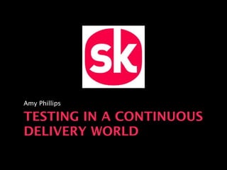 TESTING IN A CONTINUOUS
DELIVERY WORLD
Amy Phillips
 