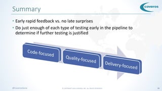 © COPYRIGHT 2016 COVEROS, INC. ALL RIGHTS RESERVED. 36@CoverosGene
Summary
• Early rapid feedback vs. no late surprises
• Do just enough of each type of testing early in the pipeline to
determine if further testing is justified
 