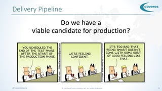 © COPYRIGHT 2016 COVEROS, INC. ALL RIGHTS RESERVED. 5@CoverosGene
Delivery Pipeline
Do we have a
viable candidate for production?
 