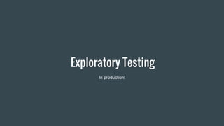 Exploratory Testing
In production!
 