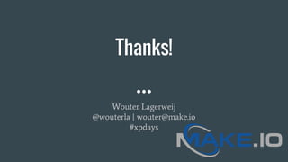 Thanks!
Wouter Lagerweij
@wouterla | wouter@make.io
#xpdays
 