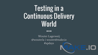 Testing in a
Continuous Delivery
World
Wouter Lagerweij
@wouterla | wouter@make.io
#xpdays
 