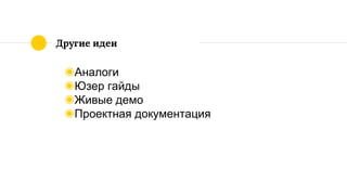Другие идеи
◉Аналоги
◉Юзер гайды
◉Живые демо
◉Проектная документация
 