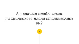 “
А с какими проблемами
технического плана сталкивались
вы?
 