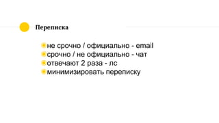 Переписка
◉не срочно / официально - email
◉срочно / не официально - чат
◉отвечают 2 раза - лс
◉минимизировать переписку
 