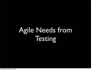 Agile Needs from
                                    Testing


Wednesday, December 2, 2009
 