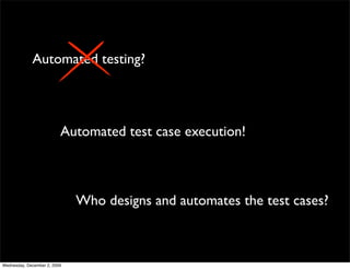 Automated testing?




                          Automated test case execution!



                              Who designs and automates the test cases?



Wednesday, December 2, 2009
 