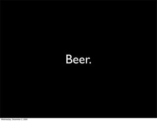 Beer.



Wednesday, December 2, 2009
 