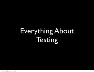 Everything About
                                   Testing


Wednesday, December 2, 2009
 