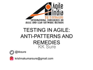 TESTING IN AGILE:
ANTI-PATTERNS AND
REMEDIES
@kksure
krishnakumarsure@gmail.com
KK Sure
 