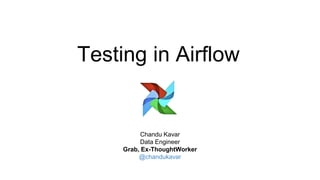 Testing in Airflow
Chandu Kavar
Data Engineer
Grab, Ex-ThoughtWorker
@chandukavar
 