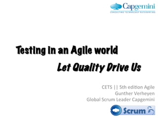 Testing in an Agile world
          Let Quality Drive Us	
  
                            CETS	
  ||	
  5th	
  edi-on	
  Agile	
  
                                     Gunther	
  Verheyen	
  
                  Global	
  Scrum	
  Leader	
  Capgemini	
  
 