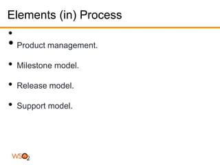 Elements (in) Process
•
• Product management.
•   Milestone model.

•   Release model.

•   Support model.
 